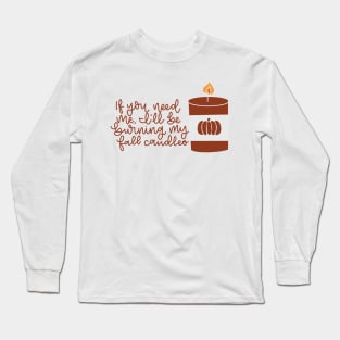 If you need me I will be burning my fall candles Long Sleeve T-Shirt